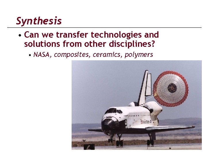 Synthesis • Can we transfer technologies and solutions from other disciplines? • NASA, composites,