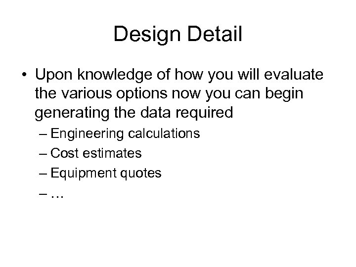 Design Detail • Upon knowledge of how you will evaluate the various options now