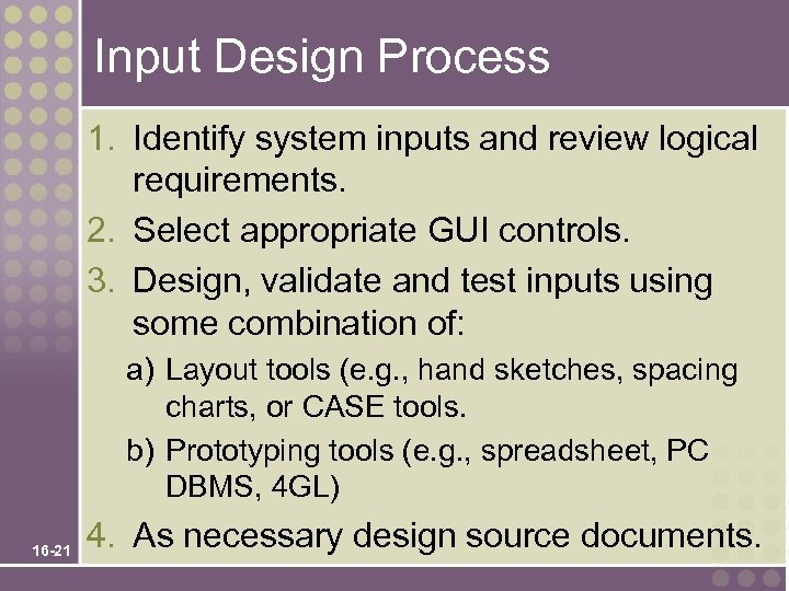 Input Design Process 1. Identify system inputs and review logical requirements. 2. Select appropriate