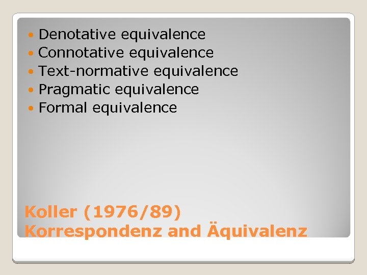 Denotative equivalence Connotative equivalence Text-normative equivalence Pragmatic equivalence Formal equivalence Koller (1976/89) Korrespondenz and