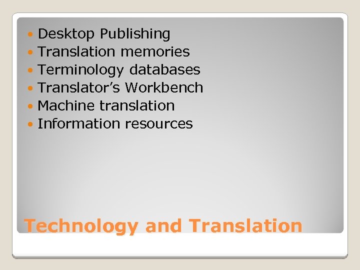 Desktop Publishing Translation memories Terminology databases Translator’s Workbench Machine translation Information resources Technology and