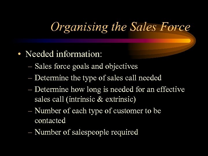 Organising the Sales Force • Needed information: – Sales force goals and objectives –