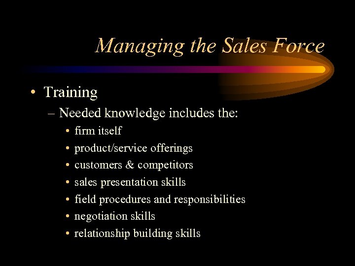 Managing the Sales Force • Training – Needed knowledge includes the: • • firm