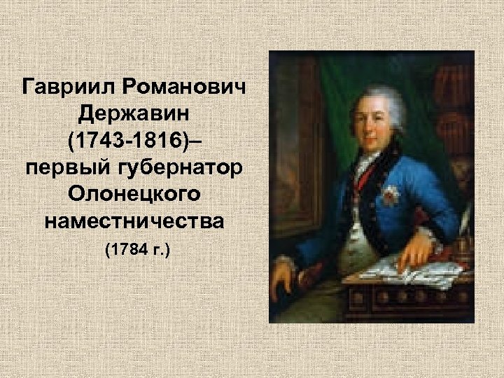 Гавриил Романович Державин (1743 -1816)– первый губернатор Олонецкого наместничества (1784 г. ) 