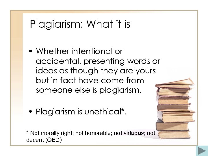 Plagiarism: What it is • Whether intentional or accidental, presenting words or ideas as
