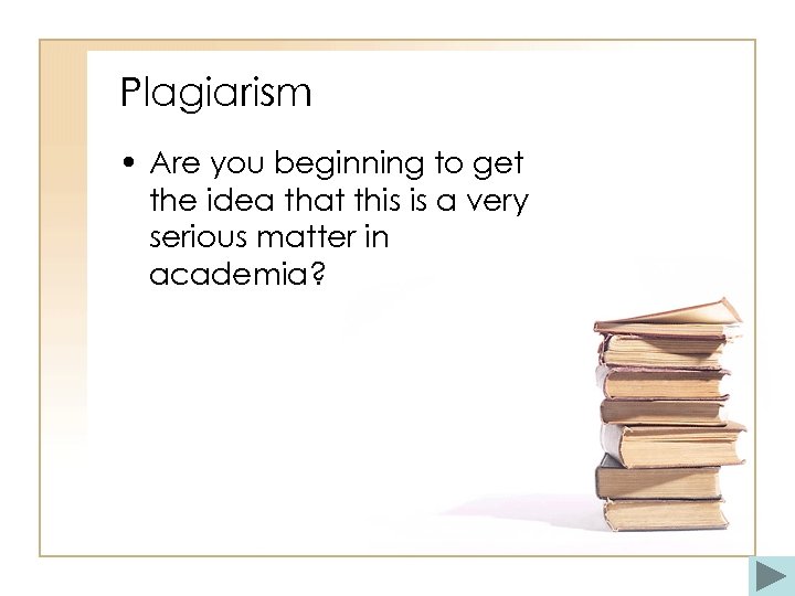 Plagiarism • Are you beginning to get the idea that this is a very
