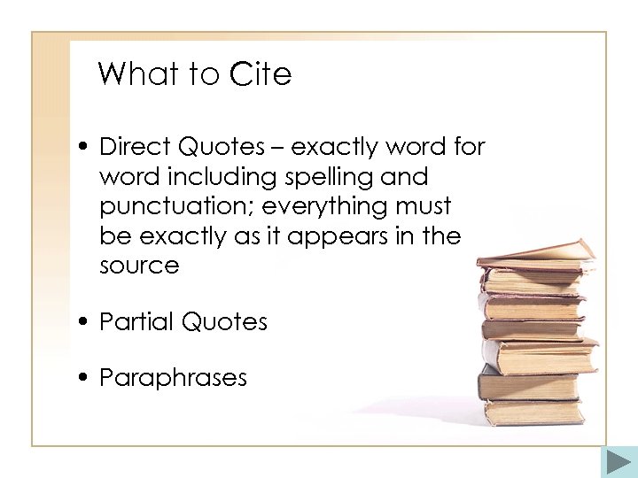 What to Cite • Direct Quotes – exactly word for word including spelling and