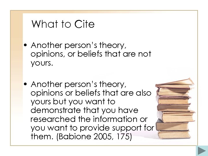 What to Cite • Another person’s theory, opinions, or beliefs that are not yours.