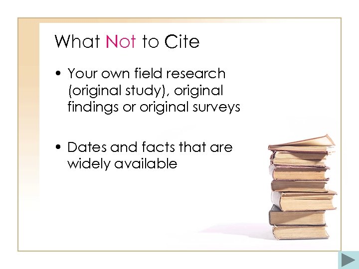 What Not to Cite • Your own field research (original study), original findings or