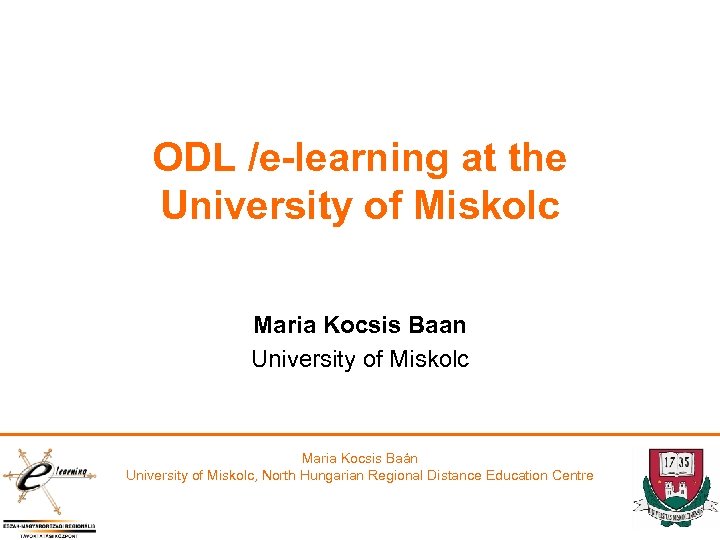 ODL /e-learning at the University of Miskolc Maria Kocsis Baan University of Miskolc Maria