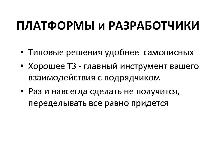 ПЛАТФОРМЫ и РАЗРАБОТЧИКИ • Типовые решения удобнее самописных • Хорошее ТЗ - главный инструмент