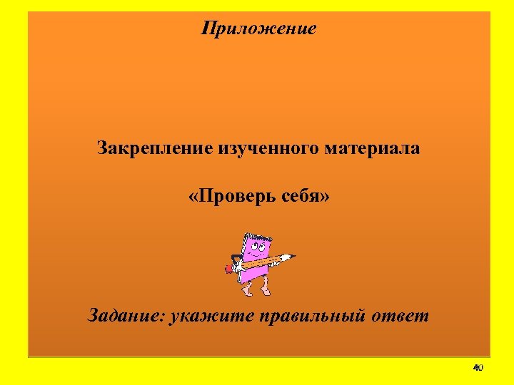 Приложение Закрепление изученного материала «Проверь себя» Задание: укажите правильный ответ 40 40 