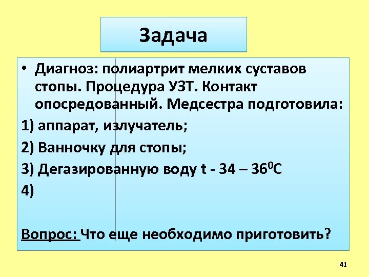Задача • Диагноз: полиартрит мелких суставов стопы. Процедура УЗТ. Контакт опосредованный. Медсестра подготовила: 1)