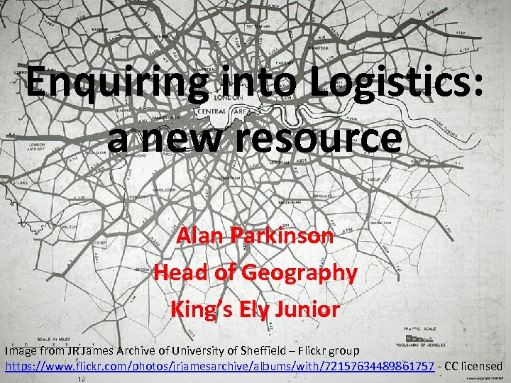 Enquiring into Logistics: a new resource Alan Parkinson Head of Geography King’s Ely Junior