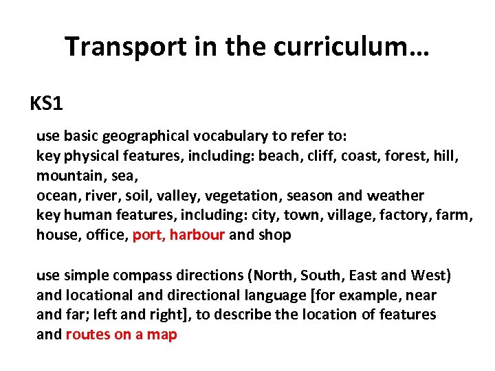 Transport in the curriculum… KS 1 use basic geographical vocabulary to refer to: key