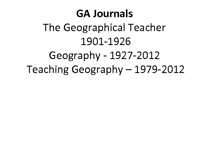 GA Journals The Geographical Teacher 1901 -1926 Geography - 1927 -2012 Teaching Geography –