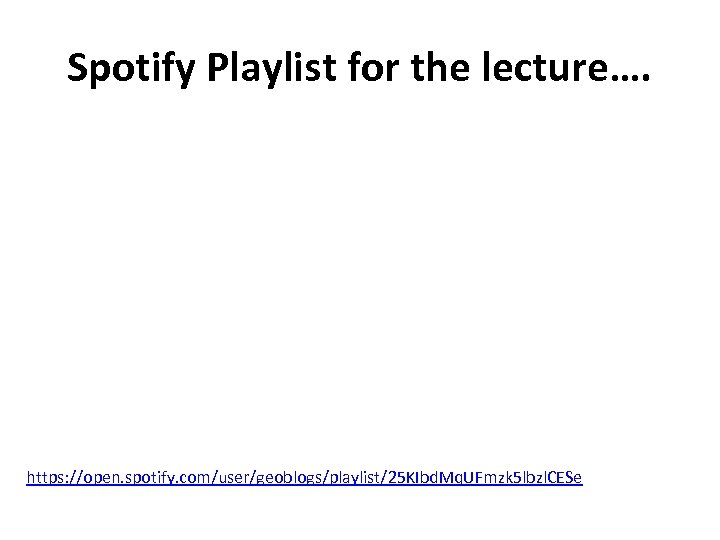 Spotify Playlist for the lecture…. https: //open. spotify. com/user/geoblogs/playlist/25 KIbd. Mq. UFmzk 5 lbzl.