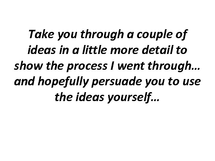 Take you through a couple of ideas in a little more detail to show