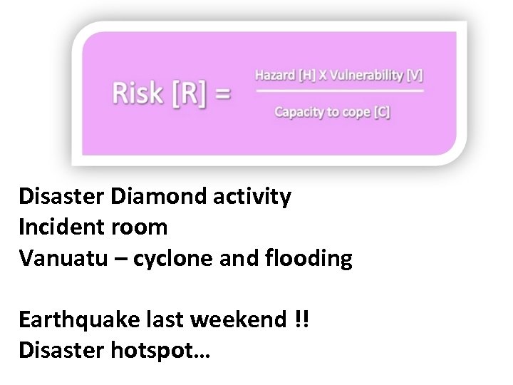 Disaster Diamond activity Incident room Vanuatu – cyclone and flooding Earthquake last weekend !!