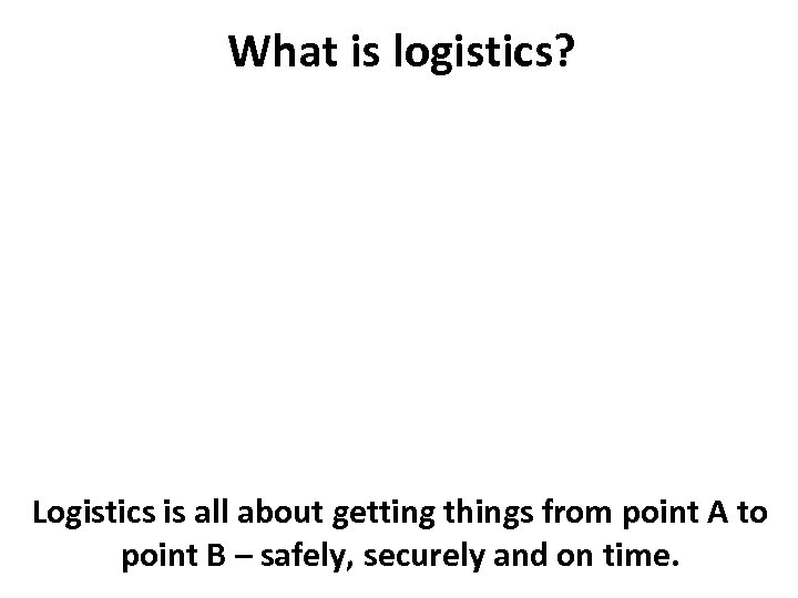 What is logistics? Logistics is all about getting things from point A to point