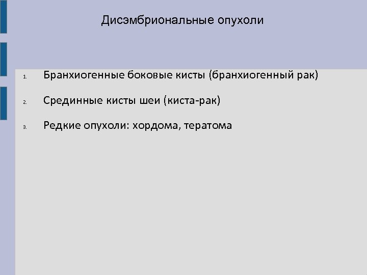 Дисэмбриональные опухоли 1. Бранхиогенные боковые кисты (бранхиогенный рак) 2. Срединные кисты шеи (киста-рак) 3.