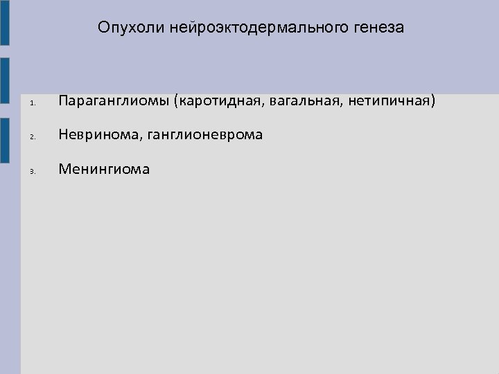 Опухоли нейроэктодермального генеза 1. Параганглиомы (каротидная, вагальная, нетипичная) 2. Невринома, ганглионеврома 3. Менингиома 