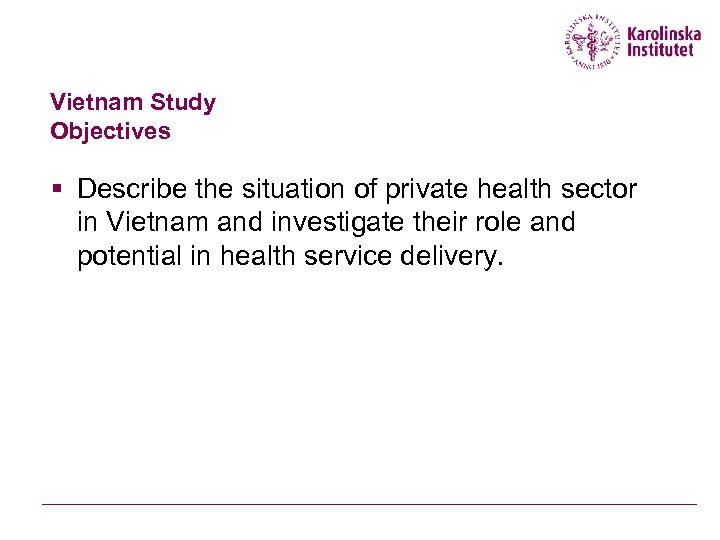 Vietnam Study Objectives § Describe the situation of private health sector in Vietnam and