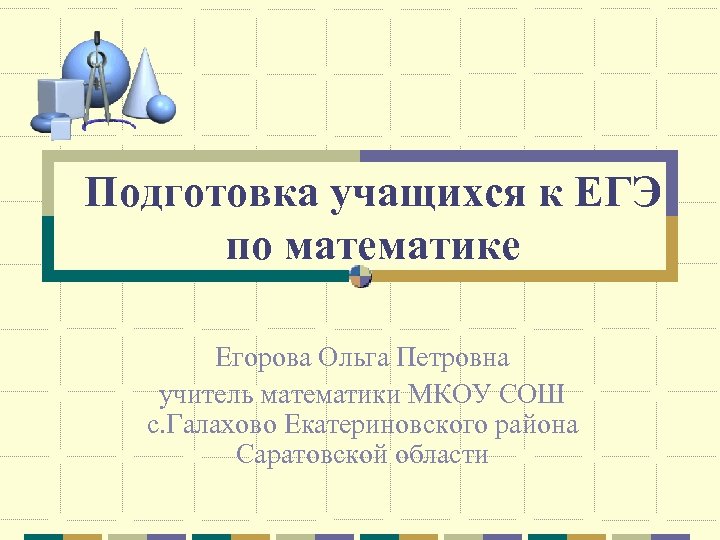 Подготовка учащихся к ЕГЭ по математике Егорова Ольга Петровна учитель математики МКОУ СОШ с.