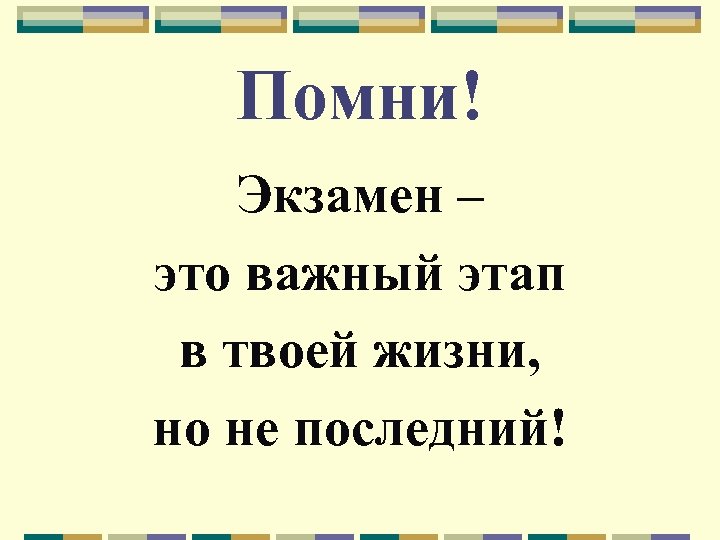 Помни! Экзамен – это важный этап в твоей жизни, но не последний! 