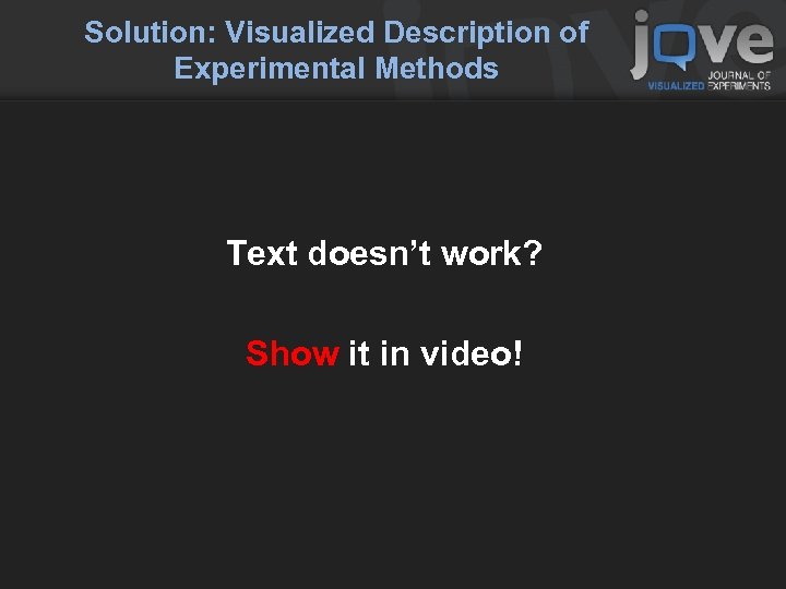 Solution: Visualized Description of Experimental Methods Text doesn’t work? Show it in video! 
