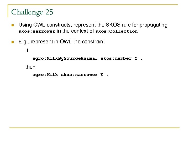 Challenge 25 n Using OWL constructs, represent the SKOS rule for propagating skos: narrower