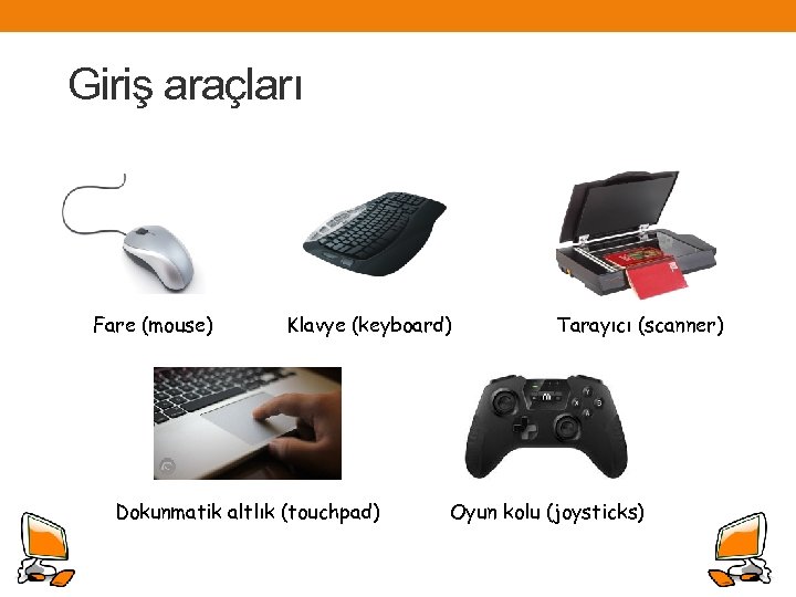 Giriş araçları Fare (mouse) Klavye (keyboard) Dokunmatik altlık (touchpad) Tarayıcı (scanner) Oyun kolu (joysticks)