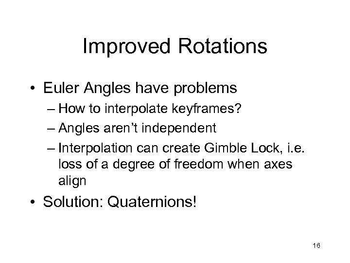 Improved Rotations • Euler Angles have problems – How to interpolate keyframes? – Angles