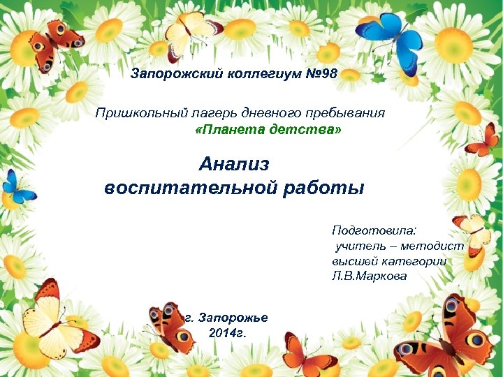 Запорожский коллегиум № 98 Пришкольный лагерь дневного пребывания «Планета детства» Анализ воспитательной работы Подготовила: