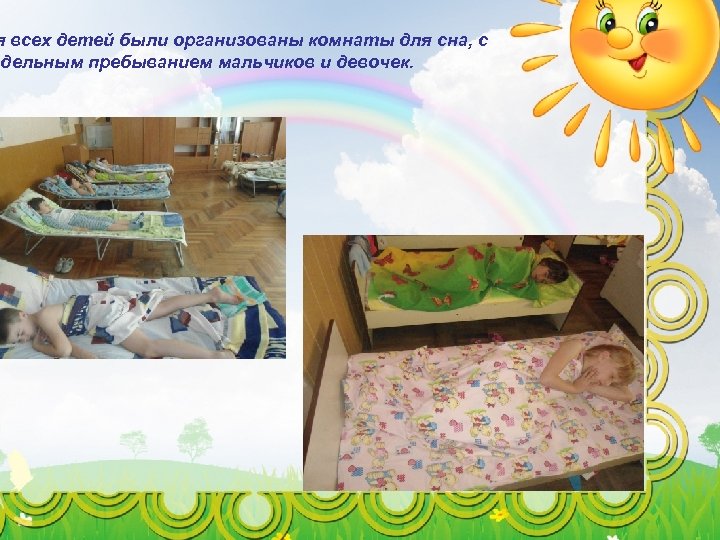 я всех детей были организованы комнаты для сна, с здельным пребыванием мальчиков и девочек.