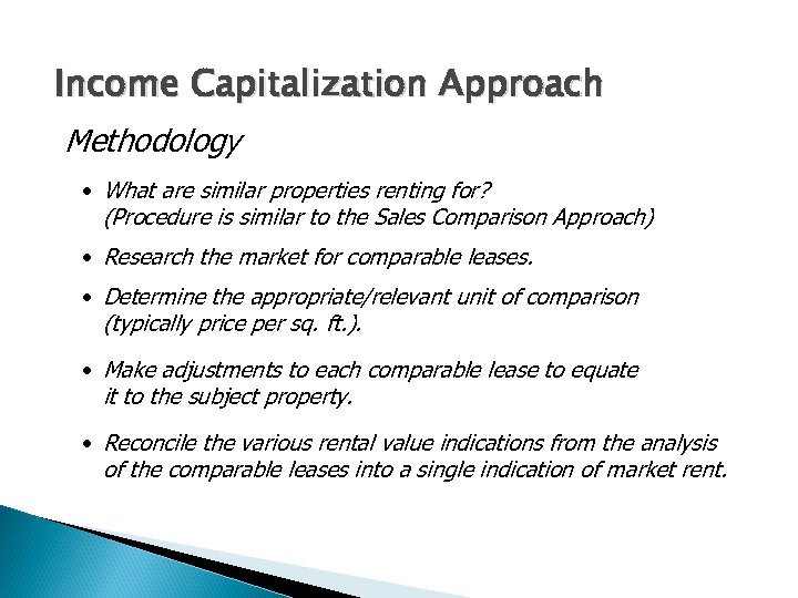 Income Capitalization Approach Methodology • What are similar properties renting for? (Procedure is similar