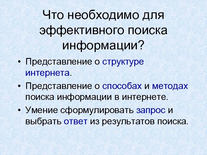 Что необходимо для эффективного поиска информации? • Представление о структуре интернета. • Представление о
