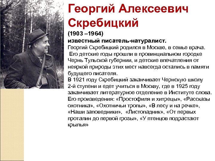 Георгий Алексеевич Скребицкий (1903 – 1964) известный писатель-натуралист. Георгий Скребицкий родился в Москве, в