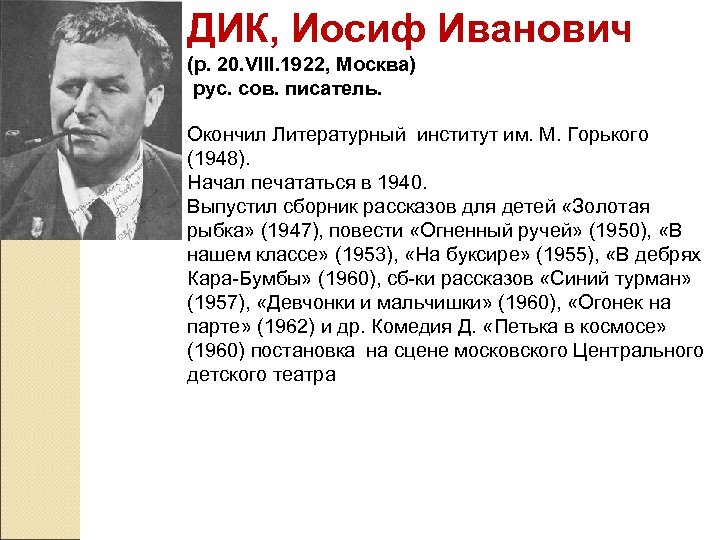 ДИК, Иосиф Иванович (p. 20. VIII. 1922, Москва) рус. сов. писатель. Окончил Литературный институт