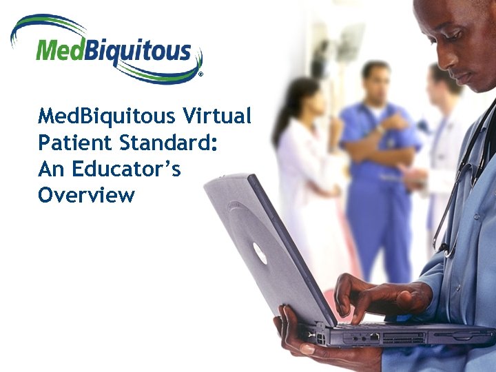 ® Med. Biquitous Virtual Patient Standard: An Educator’s Overview 