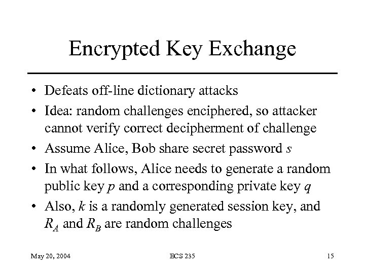 Encrypted Key Exchange • Defeats off-line dictionary attacks • Idea: random challenges enciphered, so