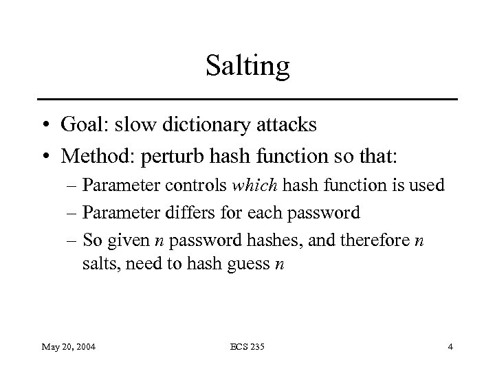 Salting • Goal: slow dictionary attacks • Method: perturb hash function so that: –