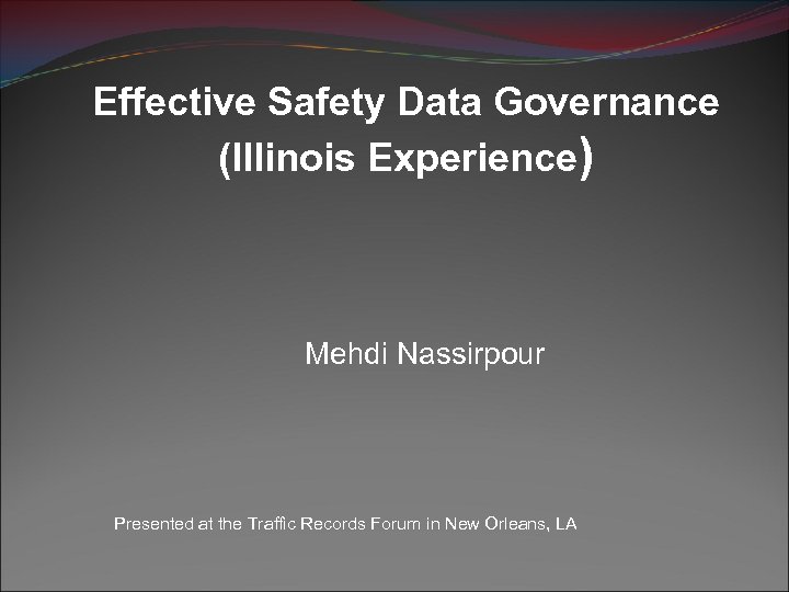 Effective Safety Data Governance (Illinois Experience) Mehdi Nassirpour Presented at the Traffic Records Forum