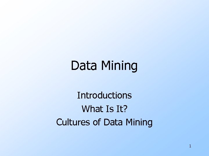 Data Mining Introductions What Is It? Cultures of Data Mining 1 