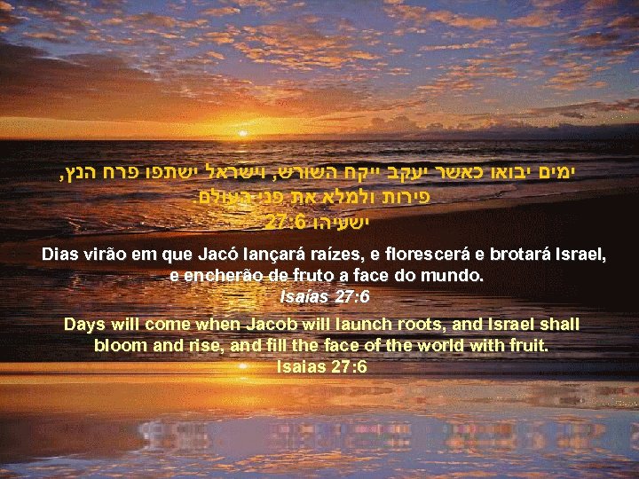 , ימים יבואו כאשר יעקב ייקח השורש, וישראל ישתפו פרח הנץ . פירות ולמלא