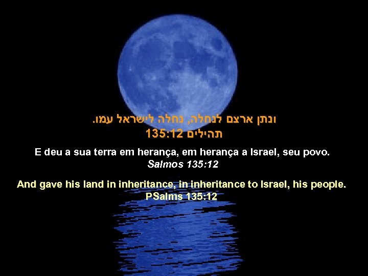 . ונתן ארצם לנחלה, נחלה לישראל עמו 135: 12 תהילים E deu a sua