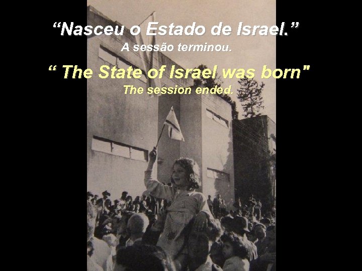 “Nasceu o Estado de Israel. ” A sessão terminou. “ The State of Israel