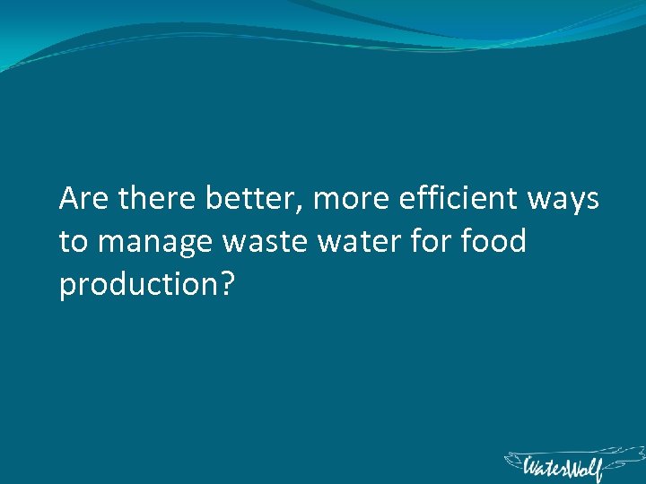 Are there better, more efficient ways to manage waste water food production? 