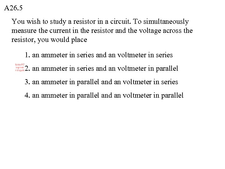 A 26. 5 You wish to study a resistor in a circuit. To simultaneously