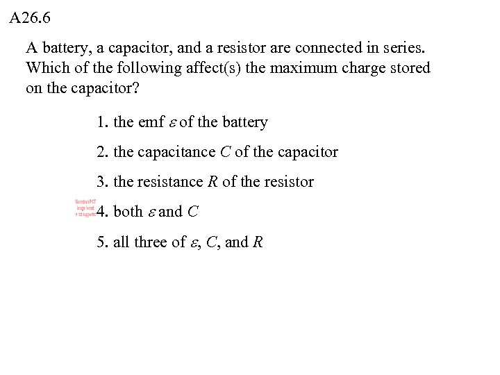 A 26. 6 A battery, a capacitor, and a resistor are connected in series.